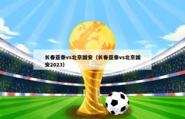 长春亚泰vs北京国安（长春亚泰vs北京国安2023）